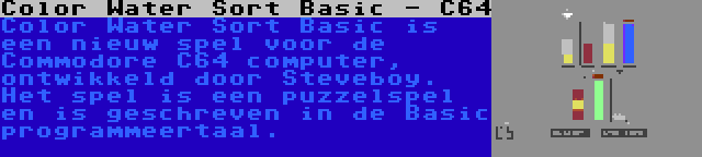 Color Water Sort Basic - C64 | Color Water Sort Basic is een nieuw spel voor de Commodore C64 computer, ontwikkeld door Steveboy. Het spel is een puzzelspel en is geschreven in de Basic programmeertaal.