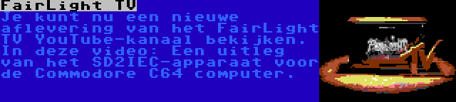 FairLight TV | Je kunt nu een nieuwe aflevering van het FairLight TV YouTube-kanaal bekijken. In deze video: Een uitleg van het SD2IEC-apparaat voor de Commodore C64 computer.