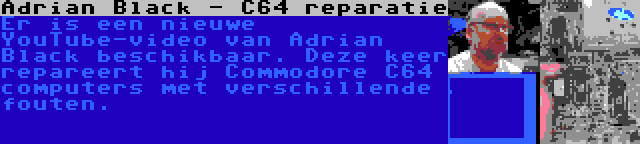 Adrian Black - C64 reparatie | Er is een nieuwe YouTube-video van Adrian Black beschikbaar. Deze keer repareert hij Commodore C64 computers met verschillende fouten.