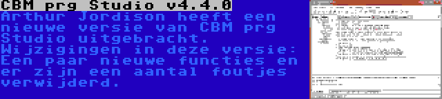CBM prg Studio v4.4.0 | Arthur Jordison heeft een nieuwe versie van CBM prg Studio uitgebracht. Wijzigingen in deze versie: Een paar nieuwe functies en er zijn een aantal foutjes verwijderd.