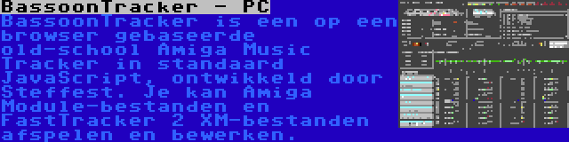 BassoonTracker - PC | BassoonTracker is een op een browser gebaseerde old-school Amiga Music Tracker in standaard JavaScript, ontwikkeld door Steffest. Je kan Amiga Module-bestanden en FastTracker 2 XM-bestanden afspelen en bewerken.