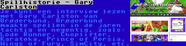 Spillhistorie - Gary Carlston | Je kunt een interview lezen met Gary Carlston van Brøderbund. Brøderbund maakte spellen in de jaren tachtig en negentig, zoals: Lode Runner, Choplifter, Karateka, Prince of Persia, Wings of Fury, SimCity, etc.