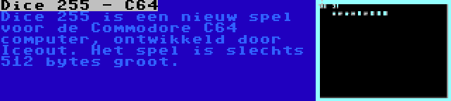 Dice 255 - C64 | Dice 255 is een nieuw spel voor de Commodore C64 computer, ontwikkeld door Iceout. Het spel is slechts 512 bytes groot.