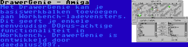 DrawerGenie - Amiga | Met DrawerGenie kan je basiswerkbalken toevoegen aan Workbench-ladevensters. Dit geeft je enkele eenvoudige DOpus-achtige functionaliteit in Workbench. DrawerGenie is ontwikkeld door daedalus2097.