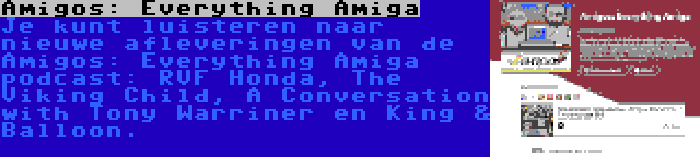 Amigos: Everything Amiga | Je kunt luisteren naar nieuwe afleveringen van de Amigos: Everything Amiga podcast: RVF Honda, The Viking Child, A Conversation with Tony Warriner en King & Balloon.