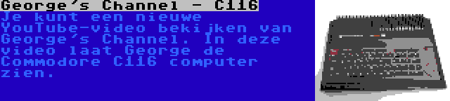 George's Channel - C116 | Je kunt een nieuwe YouTube-video bekijken van George's Channel. In deze video laat George de Commodore C116 computer zien.