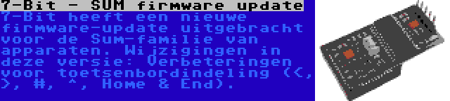 7-Bit - SUM firmware update | 7-Bit heeft een nieuwe firmware-update uitgebracht voor de Sum-familie van apparaten. Wijzigingen in deze versie: Verbeteringen voor toetsenbordindeling (<, >, #, ^, Home & End).