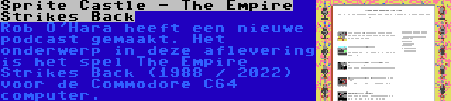 Sprite Castle - The Empire Strikes Back | Rob O'Hara heeft een nieuwe podcast gemaakt. Het onderwerp in deze aflevering is het spel The Empire Strikes Back (1988 / 2022) voor de Commodore C64 computer.