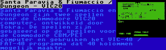 Santa Paravia & Fiumaccio / Dungeon - VIC20 | Santa Paravia & Fiumaccio en Dungeon zijn twee spellen voor de Commodore VIC20 computer, ontwikkeld door Tokra. De spellen zijn gebaseerd op de spellen voor de Commodore CBM/PET computer en gebruiken het VIC-40 / FAT-40 programma dat 40 kolommen mogelijk maaktr.