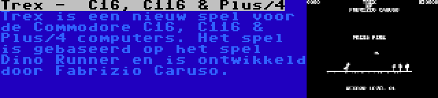 Trex -  C16, C116 & Plus/4 | Trex is een nieuw spel voor de Commodore C16, C116 & Plus/4 computers. Het spel is gebaseerd op het spel Dino Runner en is ontwikkeld door Fabrizio Caruso.