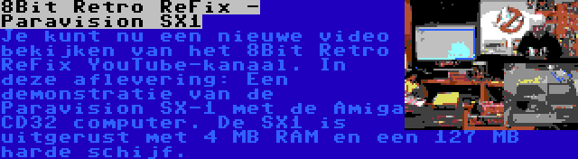 8Bit Retro ReFix - Paravision SX1 | Je kunt nu een nieuwe video bekijken van het 8Bit Retro ReFix YouTube-kanaal. In deze aflevering: Een demonstratie van de Paravision SX-1 met de Amiga CD32 computer. De SX1 is uitgerust met 4 MB RAM en een 127 MB harde schijf.