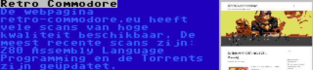 Retro Commodore | De webpagina retro-commodore.eu heeft vele scans van hoge kwaliteit beschikbaar. De meest recente scans zijn: Z80 Assembly Language Programming en de Torrents zijn geüpdatet.