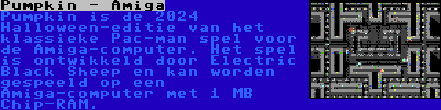 Pumpkin - Amiga | Pumpkin is de 2024 Halloween-editie van het klassieke Pac-man spel voor de Amiga-computer. Het spel is ontwikkeld door Electric Black Sheep en kan worden gespeeld op een Amiga-computer met 1 MB Chip-RAM.