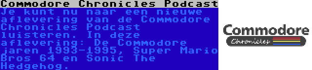 Commodore Chronicles Podcast | Je kunt nu naar een nieuwe aflevering van de Commodore Chronicles Podcast luisteren. In deze aflevering: De Commodore jaren 1993-1995, Super Mario Bros 64 en Sonic The Hedgehog.