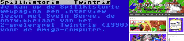 Spillhistorie - Twintris | Je kan op de Spillhistorie webpagina een interview lezen met Svein Berge, de ontwikkelaar van het 2-spelerspel Twintris (1990) voor de Amiga-computer.