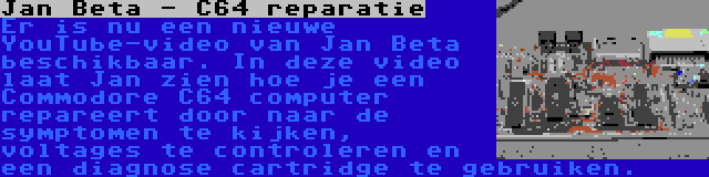 Jan Beta - C64 reparatie | Er is nu een nieuwe YouTube-video van Jan Beta beschikbaar. In deze video laat Jan zien hoe je een Commodore C64 computer repareert door naar de symptomen te kijken, voltages te controleren en een diagnose cartridge te gebruiken.