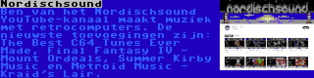 Nordischsound | Ben van het Nordischsound YouTube-kanaal maakt muziek met retrocomputers. De nieuwste toevoegingen zijn: The Best C64 Tunes Ever Made, Final Fantasy IV - Mount Ordeals, Summer Kirby Music en Metroid Music - Kraid's Lair.