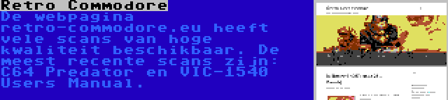 Retro Commodore | De webpagina retro-commodore.eu heeft vele scans van hoge kwaliteit beschikbaar. De meest recente scans zijn: C64 Predator en VIC-1540 Users Manual.