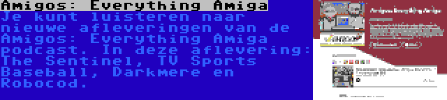 Amigos: Everything Amiga | Je kunt luisteren naar nieuwe afleveringen van de Amigos: Everything Amiga podcast. In deze aflevering: The Sentinel, TV Sports Baseball, Darkmere en Robocod.