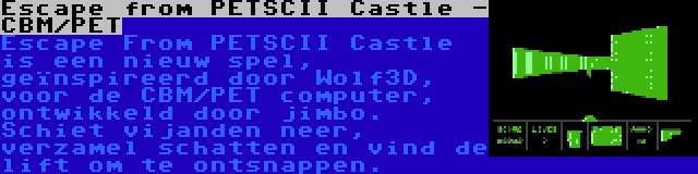 Escape from PETSCII Castle - CBM/PET | Escape From PETSCII Castle is een nieuw spel, geïnspireerd door Wolf3D, voor de CBM/PET computer, ontwikkeld door jimbo. Schiet vijanden neer, verzamel schatten en vind de lift om te ontsnappen.