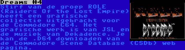 Dreams #4 | Stirf van de groep ROLE (Raiders Of the Lost Empire) heeft een grafische collectie uitgebracht voor de Commodore C64. Het grafische werk is van JSL en de muziek van Dekadence. Je kan de .D64 downloaden van de Commodore Scene Database (CSDb) web pagina.