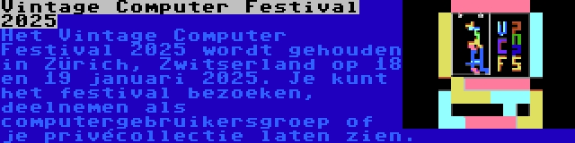 Vintage Computer Festival 2025 | Het Vintage Computer Festival 2025 wordt gehouden in Zürich, Zwitserland op 18 en 19 januari 2025. Je kunt het festival bezoeken, deelnemen als computergebruikersgroep of je privécollectie laten zien.