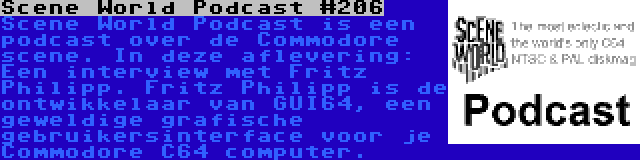 Scene World Podcast #206 | Scene World Podcast is een podcast over de Commodore scene. In deze aflevering: Een interview met Fritz Philipp. Fritz Philipp is de ontwikkelaar van GUI64, een geweldige grafische gebruikersinterface voor je Commodore C64 computer.