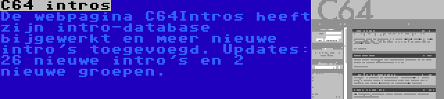 C64 intros | De webpagina C64Intros heeft zijn intro-database bijgewerkt en meer nieuwe intro's toegevoegd. Updates: 26 nieuwe intro's en 2 nieuwe groepen.