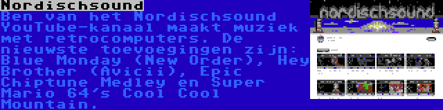 Nordischsound | Ben van het Nordischsound YouTube-kanaal maakt muziek met retrocomputers. De nieuwste toevoegingen zijn: Blue Monday (New Order), Hey Brother (Avicii), Epic Chiptune Medley en Super Mario 64's Cool Cool Mountain.