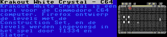 Krakout White Crystal - C64 | Krakout White Crystal is een spel voor de Commodore C64 computer. Firefox ontwierp de levels met de Construction Set, en de levels werden ingevoegd in het spel door T1334 en Slator.