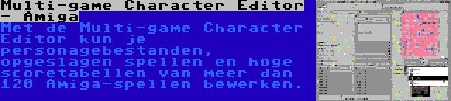 Multi-game Character Editor - Amiga | Met de Multi-game Character Editor kun je personagebestanden, opgeslagen spellen en hoge scoretabellen van meer dan 120 Amiga-spellen bewerken.