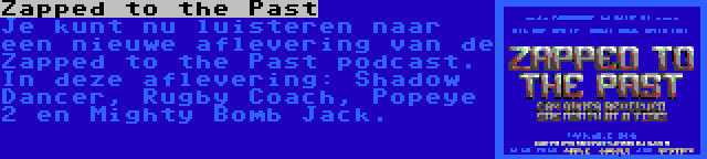 Zapped to the Past | Je kunt nu luisteren naar een nieuwe aflevering van de Zapped to the Past podcast. In deze aflevering: Shadow Dancer, Rugby Coach, Popeye 2 en Mighty Bomb Jack.