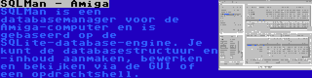 SQLMan - Amiga | SQLMan is een databasemanager voor de Amiga-computer en is gebaseerd op de SQLite-database-engine. Je kunt de databasestructuur en -inhoud aanmaken, bewerken en bekijken via de GUI of een opdrachtshell.