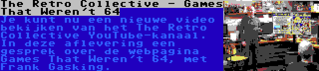 The Retro Collective - Games That Weren't 64 | Je kunt nu een nieuwe video bekijken van het The Retro Collective YouTube-kanaal. In deze aflevering een gesprek over de webpagina Games That Weren't 64, met Frank Gasking.