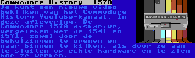 Commodore History -1570 | Je kunt een nieuwe video bekijken van het Commodore History YouTube-kanaal. In deze aflevering: De Commodore 1570 diskdrive, vergeleken met de 1541 en 1571, zowel door de behuizingen te openen en naar binnen te kijken, als door ze aan te sluiten op echte hardware en te zien hoe ze werken.