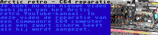 Arctic retro - C64 reparatie | Je kunt nu een nieuwe video bekijken van het Arctic retro YouTube-kanaal. In deze video de reparatie van een Commodore C64 computer die een zwart scherm heeft als hij wordt aangezet.