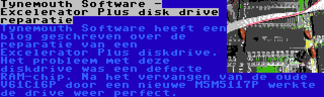 Tynemouth Software - Excelerator Plus disk drive reparatie | Tynemouth Software heeft een blog geschreven over de reparatie van een Excelerator Plus diskdrive. Het probleem met deze diskdrive was een defecte RAM-chip. Na het vervangen van de oude V61C16P door een nieuwe M5M5117P werkte de drive weer perfect.