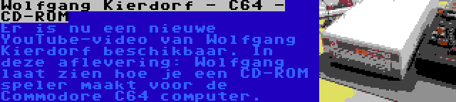 Wolfgang Kierdorf - C64 - CD-ROM | Er is nu een nieuwe YouTube-video van Wolfgang Kierdorf beschikbaar. In deze aflevering: Wolfgang laat zien hoe je een CD-ROM speler maakt voor de Commodore C64 computer.