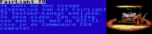 FairLight TV | Je kunt nu een nieuwe aflevering van het FairLight TV YouTube-kanaal bekijken. In deze video: Een uitleg van een truc met de VIC-II chip in de Commodore C64 computer.