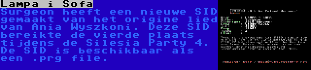 Lampa i Sofa | Surgeon heeft een nieuwe SID gemaakt van het origine lied van Ania Wyszkoni. Deze SID bereikte de vierde plaats tijdens de Silesia Party 4. De SID is beschikbaar als een .prg file.