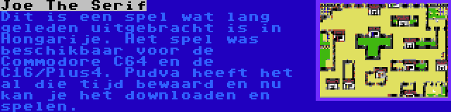 Joe The Serif | Dit is een spel wat lang geleden uitgebracht is in Hongarije. Het spel was beschikbaar voor de Commodore C64 en de C16/Plus4. Pudva heeft het al die tijd bewaard en nu kan je het downloaden en spelen.