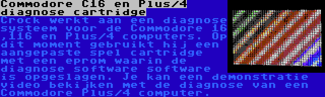 Commodore C16 en Plus/4 diagnose cartridge | Crock werkt aan een diagnose systeem voor de Commodore 16 ,116 en Plus/4 computers. Op dit moment gebruikt hij een aangepaste spel cartridge met een eprom waarin de diagnose software software is opgeslagen. Je kan een demonstratie video bekijken met de diagnose van een Commodore Plus/4 computer.