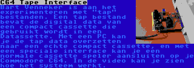 C64 Tape Interface | Bart Venneker is aan het experimenteren met tap bestanden. Een tap bestand bevat de digital data van een compact cassette die gebruikt wordt in een Datassette. Met een PC kan je de tap data overzetten naar een echte compact cassette, en met een speciale interface kan je een normale cassette speler aansluiten op je Commodore C64. In de video kan je zien hoe het systeem werkt.