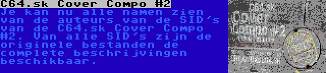 C64.sk Cover Compo #2 | Je kan nu alle namen zien van de auteurs van de SID's van de C64.sk Cover Compo #2. Van alle SID's zijn de originele bestanden de complete beschrijvingen beschikbaar.