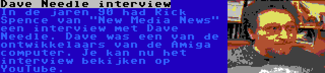 Dave Needle interview | In de jaren 90 had Rick Spence van New Media News een interview met Dave Needle. Dave was een van de ontwikkelaars van de Amiga computer. Je kan nu het interview bekijken op YouTube.