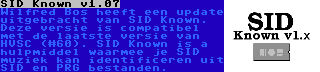 SID Known v1.07 | Wilfred Bos heeft een update uitgebracht van SID Known. Deze versie is compatibel met de laatste versie van HVSC (#60). SID Known is a hulpmiddel waarmee je SID muziek kan identificeren uit SID en PRG bestanden.