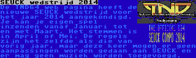 SEUCK wedstrijd 2014 | De TND64 web pagina heeft de nieuwe SEUCK wedstrijd voor het jaar 2014 aangekondigd. Je kan je eigen spel inzenden vanaf Januari tot en met Maart. Het stemmen is in April of Mei. De regels zijn het zelfde als die van vorig jaar, maar deze keer mogen er geen aanpassingen worden gedaan aan SEUCK en er mag geen muziek worden toegevoegd.