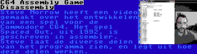 C64 Assembly Game Disassembly | Steve Morrow heeft een video gemaakt over het ontwikkelen van een spel voor de Commodore C64. Het spel Spaced Out, uit 1992, is geschreven in assembler. Steve laat de diverse delen van het programma zien, en legt uit hoe deze delen werken.