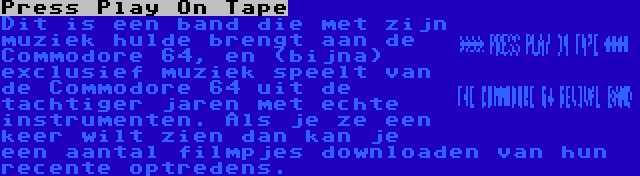 Press Play On Tape | Dit is een band die met zijn muziek hulde brengt aan de Commodore 64, en (bijna) exclusief muziek speelt van de Commodore 64 uit de tachtiger jaren met echte instrumenten. Als je ze een keer wilt zien dan kan je een aantal filmpjes downloaden van hun recente optredens.