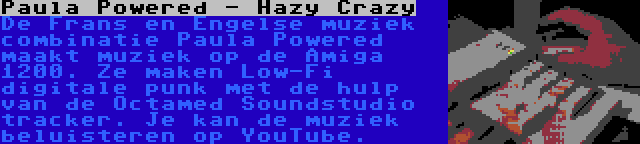 Paula Powered - Hazy Crazy | De Frans en Engelse muziek combinatie Paula Powered maakt muziek op de Amiga 1200. Ze maken Low-Fi digitale punk met de hulp van de Octamed Soundstudio tracker. Je kan de muziek beluisteren op YouTube.